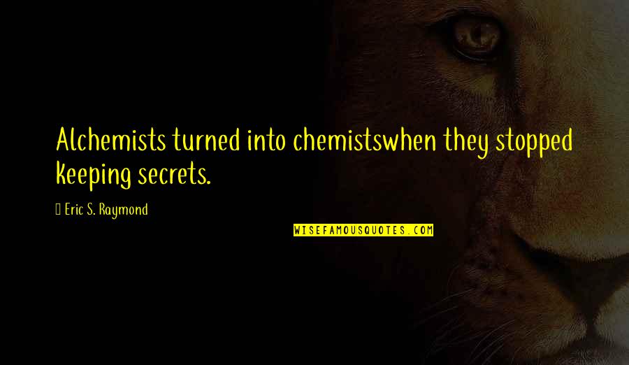 Chemists Quotes By Eric S. Raymond: Alchemists turned into chemistswhen they stopped keeping secrets.