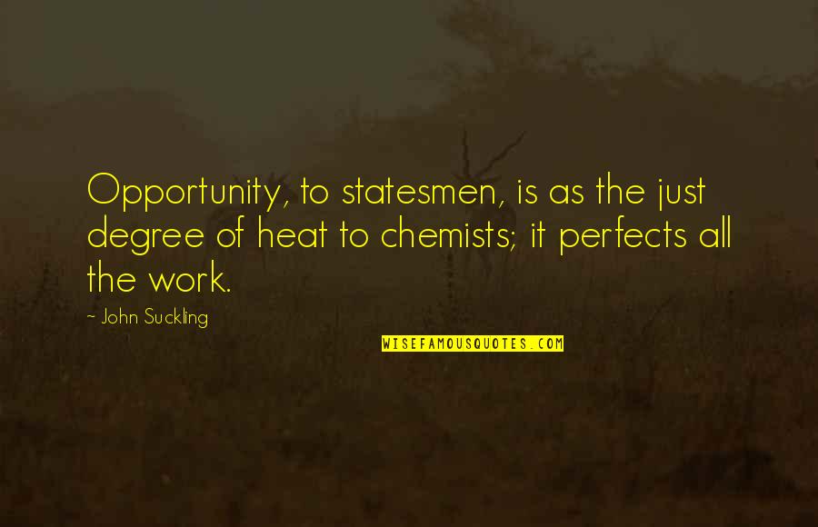 Chemists Quotes By John Suckling: Opportunity, to statesmen, is as the just degree