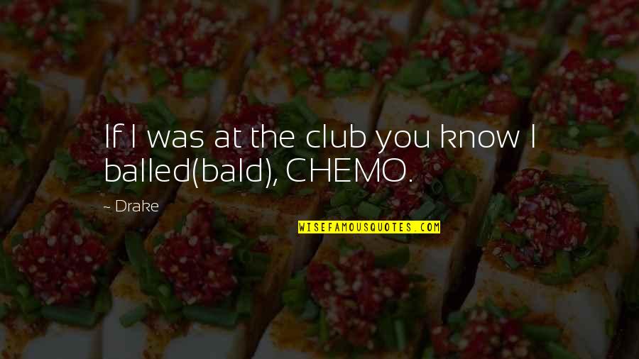 Chemo Quotes By Drake: If I was at the club you know