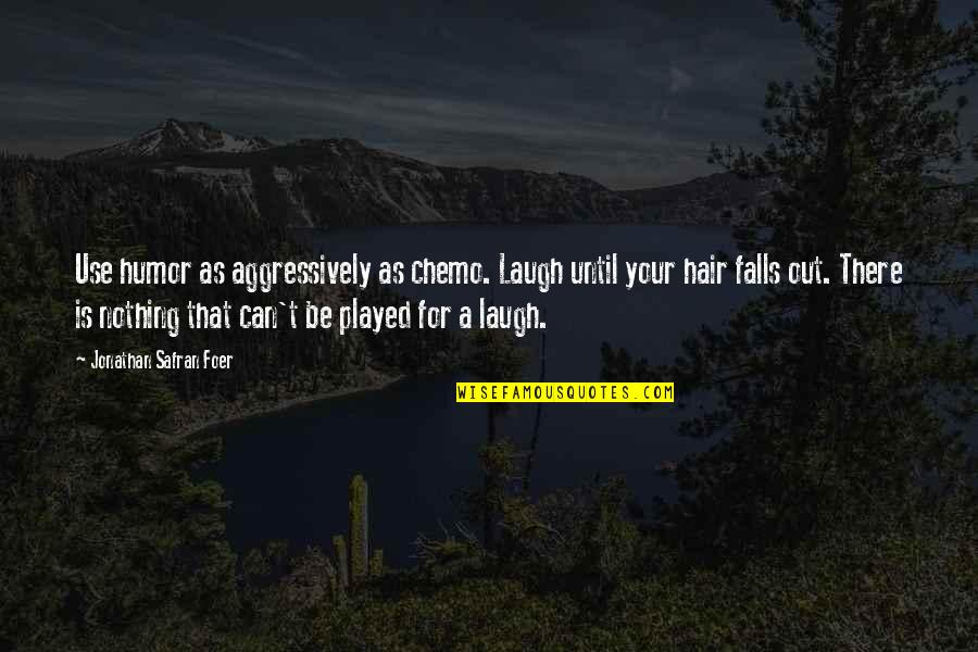 Chemo Quotes By Jonathan Safran Foer: Use humor as aggressively as chemo. Laugh until