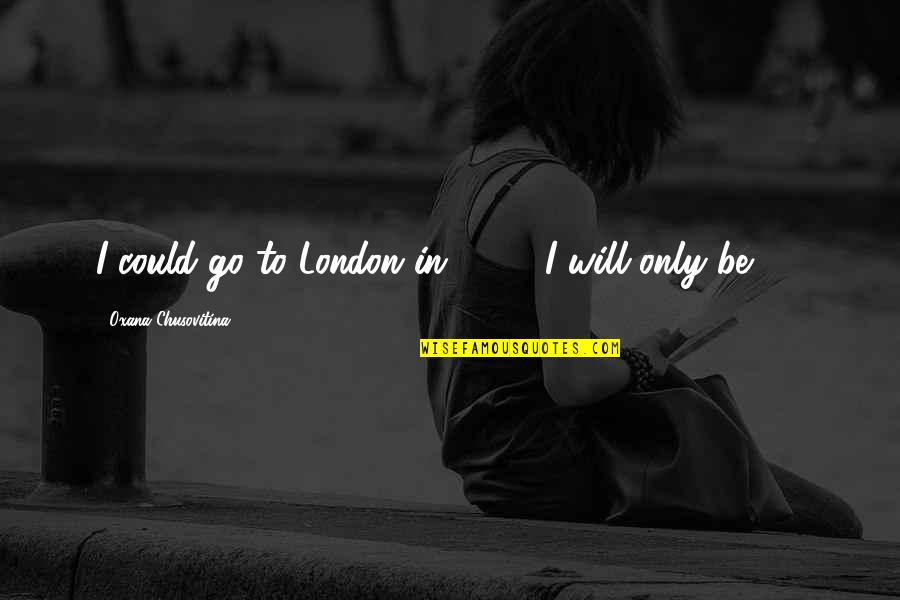 Chemoed Quotes By Oxana Chusovitina: I could go to London in 2012. I