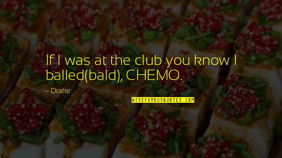 Chemo's Quotes By Drake: If I was at the club you know