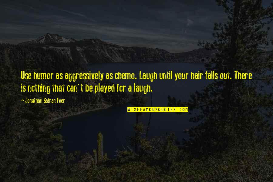 Chemo's Quotes By Jonathan Safran Foer: Use humor as aggressively as chemo. Laugh until
