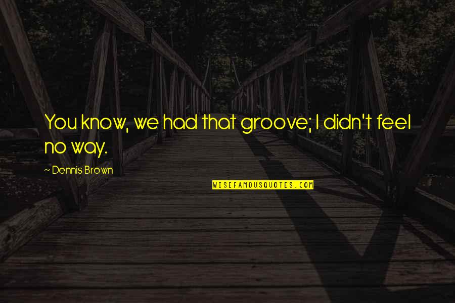 Chemotherapeutic Index Quotes By Dennis Brown: You know, we had that groove; I didn't Chemotherapeutic Index Quotes By Dennis Brown: You know, we had that groove; I didn't