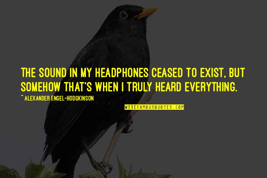 Chemotherapies Quotes By Alexander Engel-Hodgkinson: The sound in my headphones ceased to exist, Chemotherapies Quotes By Alexander Engel-Hodgkinson: The sound in my headphones ceased to exist,