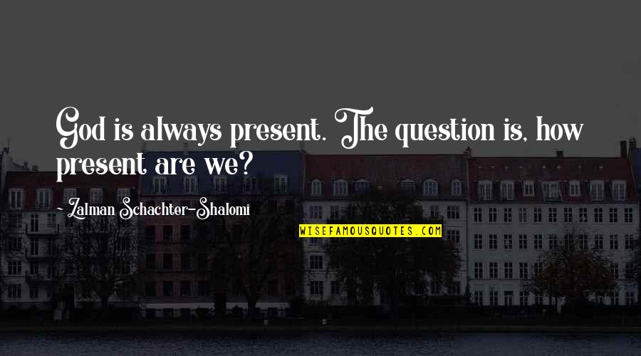 Chemurgy Products Quotes By Zalman Schachter-Shalomi: God is always present. The question is, how