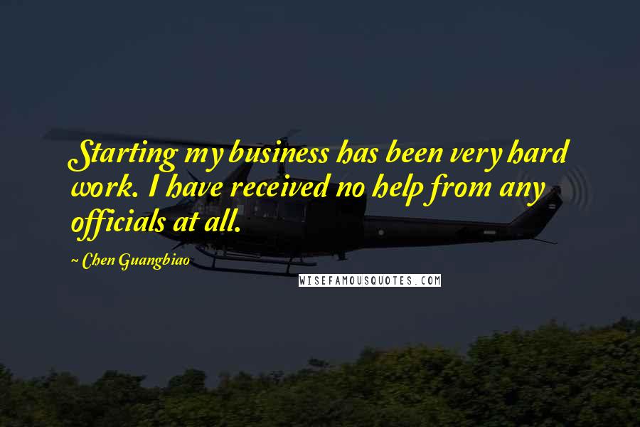 Chen Guangbiao quotes: Starting my business has been very hard work. I have received no help from any officials at all.