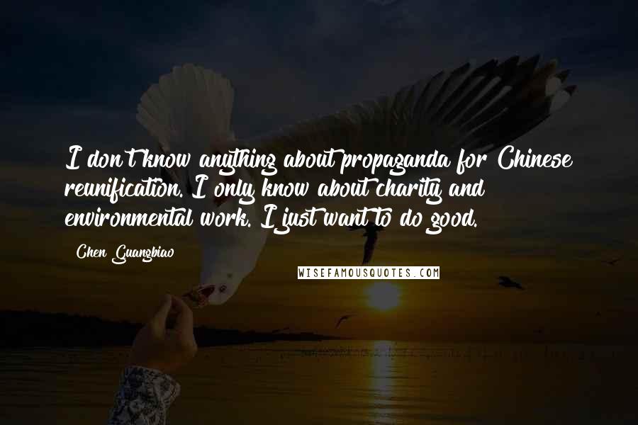 Chen Guangbiao quotes: I don't know anything about propaganda for Chinese reunification. I only know about charity and environmental work. I just want to do good.