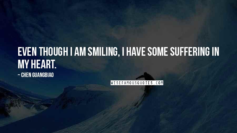 Chen Guangbiao quotes: Even though I am smiling, I have some suffering in my heart.