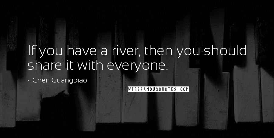 Chen Guangbiao quotes: If you have a river, then you should share it with everyone.