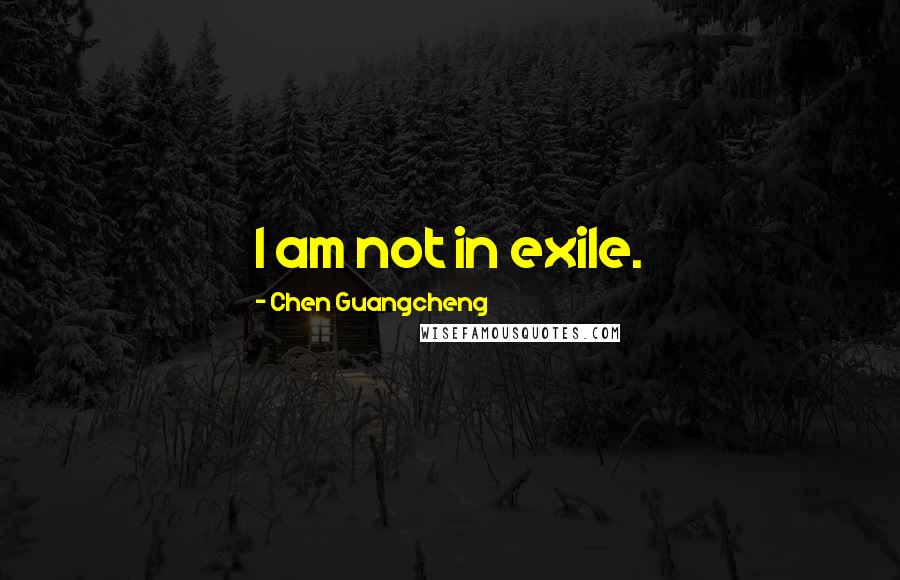 Chen Guangcheng quotes: I am not in exile.