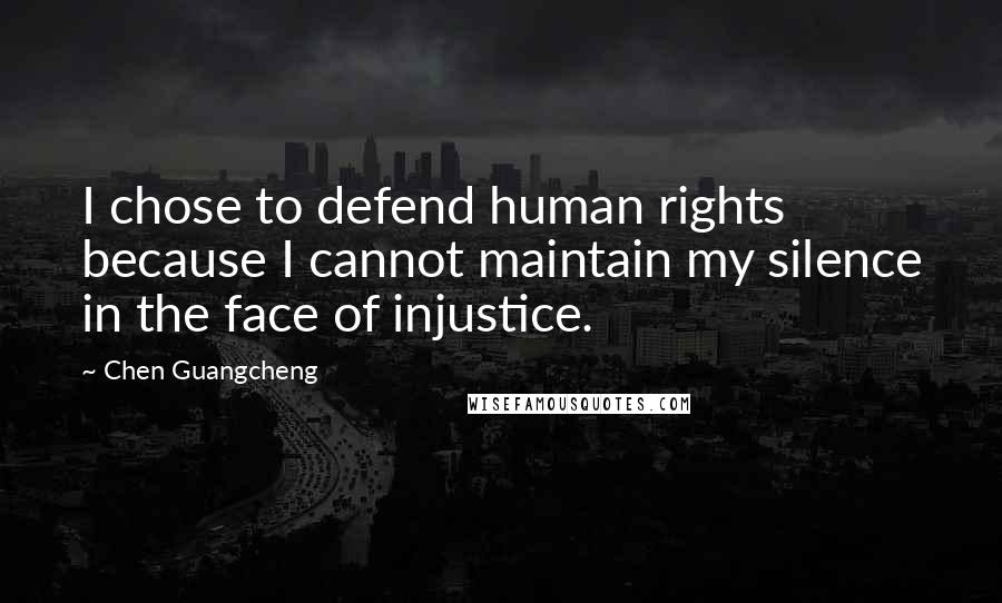 Chen Guangcheng quotes: I chose to defend human rights because I cannot maintain my silence in the face of injustice.