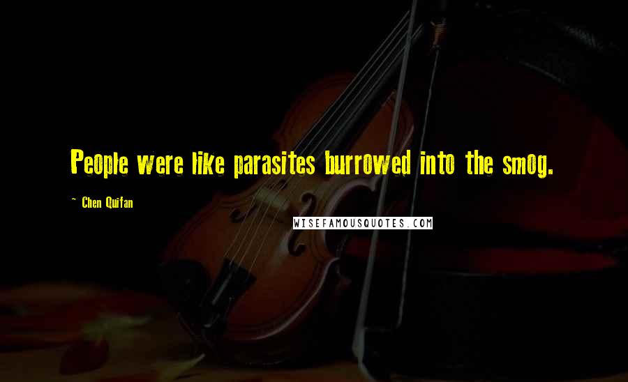 Chen Quifan quotes: People were like parasites burrowed into the smog.