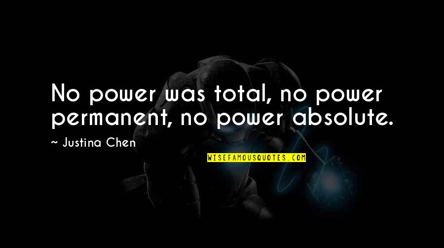 Chen Quotes By Justina Chen: No power was total, no power permanent, no Chen Quotes By Justina Chen: No power was total, no power permanent, no