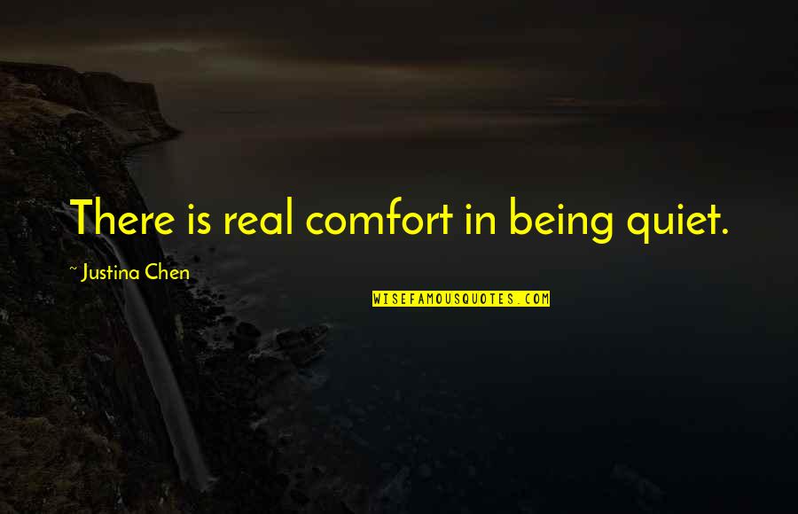 Chen Quotes By Justina Chen: There is real comfort in being quiet. Chen Quotes By Justina Chen: There is real comfort in being quiet.
