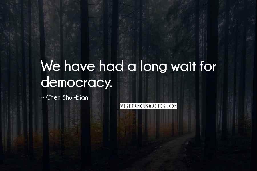 Chen Shui-bian quotes: We have had a long wait for democracy.