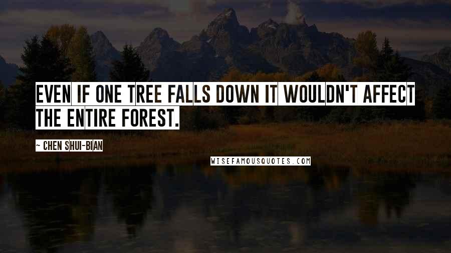 Chen Shui-bian quotes: Even if one tree falls down it wouldn't affect the entire forest.