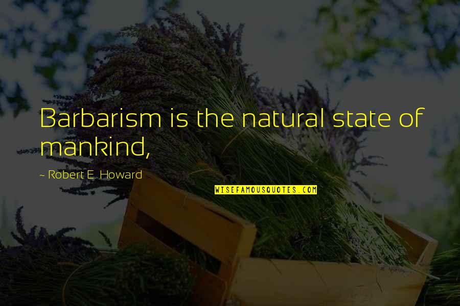 Chen Shui Bian Quotes By Robert E. Howard: Barbarism is the natural state of mankind,
