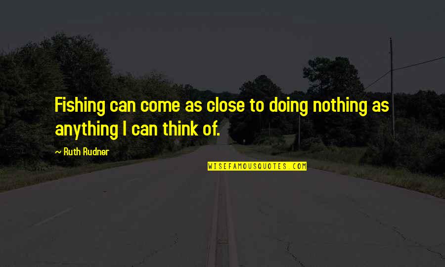 Chenail Lawn Quotes By Ruth Rudner: Fishing can come as close to doing nothing