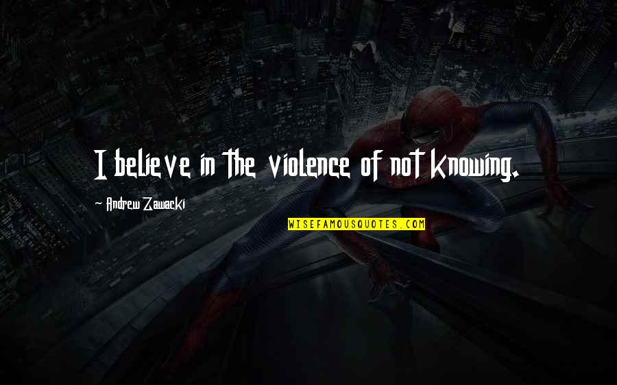 Chenault Brothers Quotes By Andrew Zawacki: I believe in the violence of not knowing. Chenault Brothers Quotes By Andrew Zawacki: I believe in the violence of not knowing.