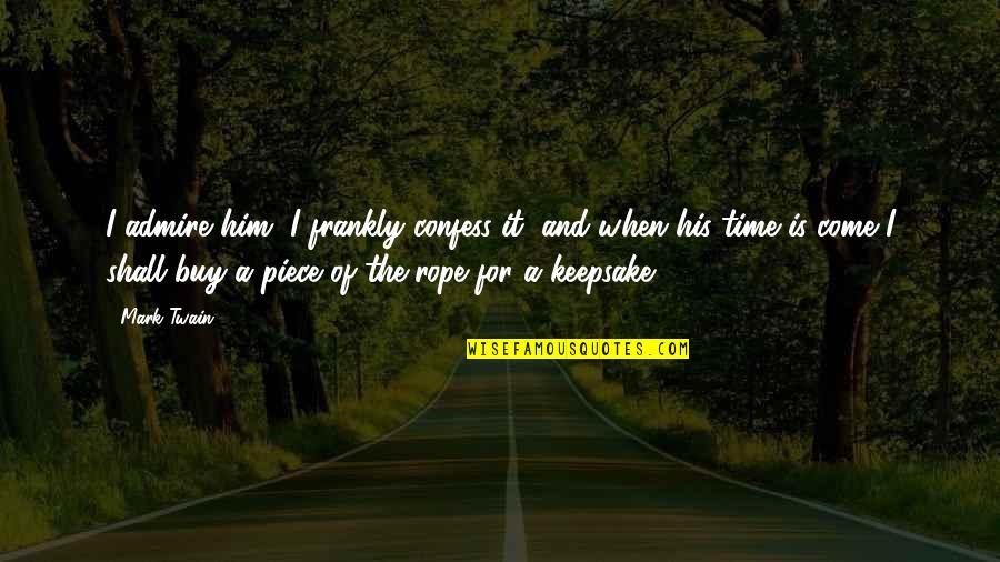 Chenay Bay Quotes By Mark Twain: I admire him, I frankly confess it; and Chenay Bay Quotes By Mark Twain: I admire him, I frankly confess it; and