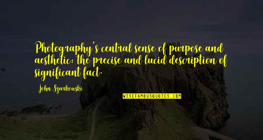 Chenay Borja Quotes By John Szarkowski: Photography's central sense of purpose and aesthetic: the