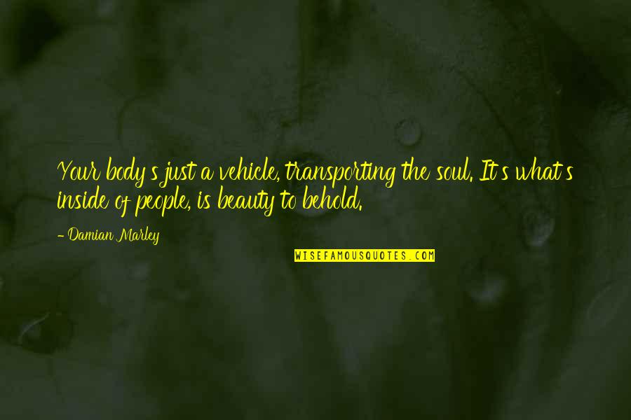 Chenaye Quotes By Damian Marley: Your body's just a vehicle, transporting the soul. Chenaye Quotes By Damian Marley: Your body's just a vehicle, transporting the soul.