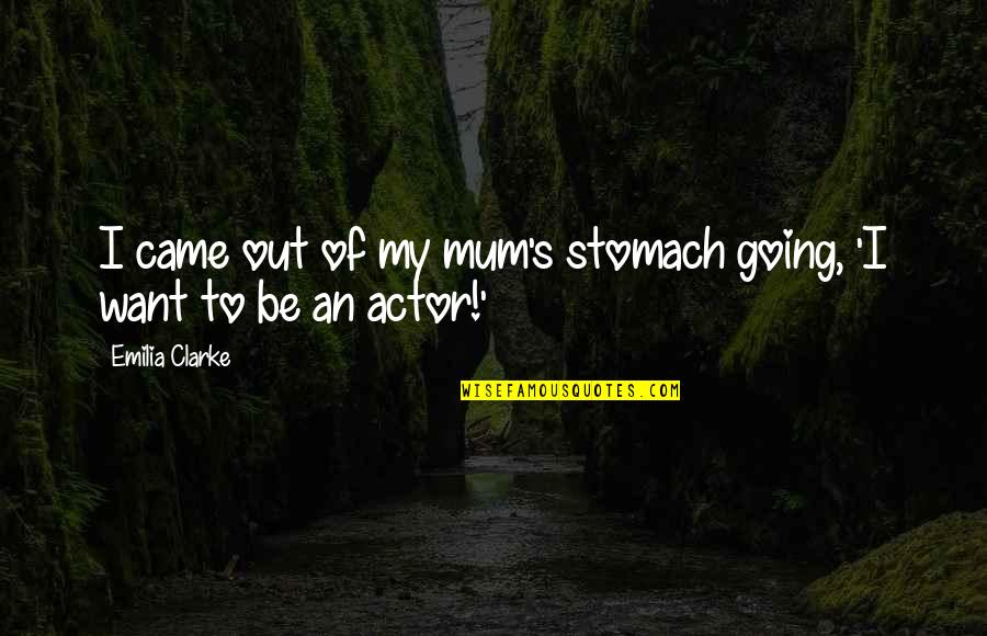 Chenaye Quotes By Emilia Clarke: I came out of my mum's stomach going, Chenaye Quotes By Emilia Clarke: I came out of my mum's stomach going,
