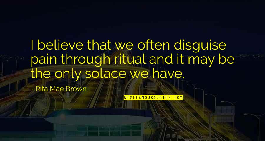 Chencare Quotes By Rita Mae Brown: I believe that we often disguise pain through Chencare Quotes By Rita Mae Brown: I believe that we often disguise pain through