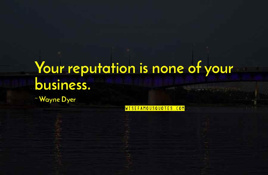Chenco Homer Quotes By Wayne Dyer: Your reputation is none of your business.