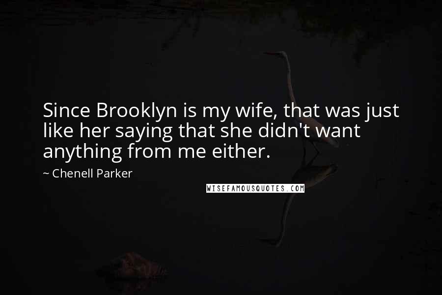Chenell Parker quotes: Since Brooklyn is my wife, that was just like her saying that she didn't want anything from me either.