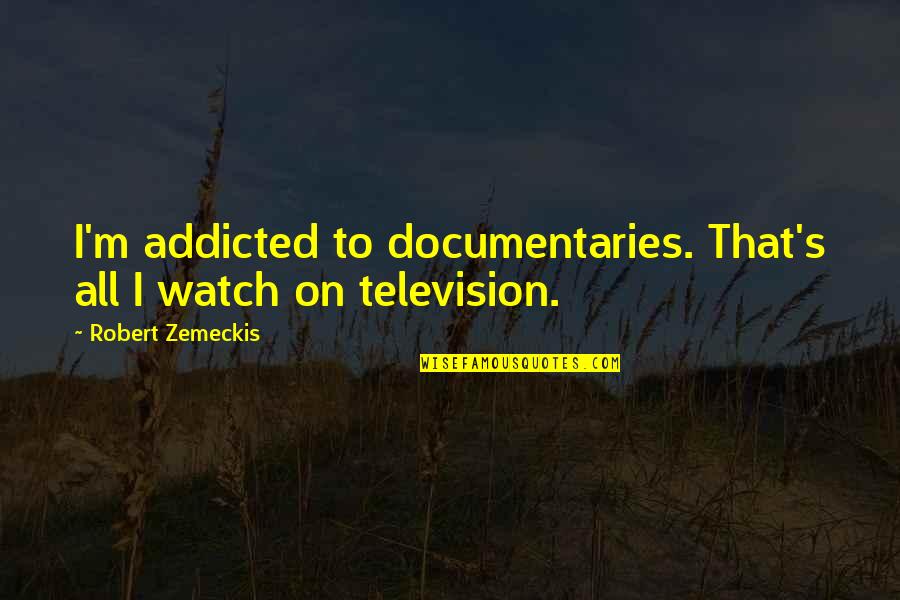 Chenevert Street Quotes By Robert Zemeckis: I'm addicted to documentaries. That's all I watch Chenevert Street Quotes By Robert Zemeckis: I'm addicted to documentaries. That's all I watch