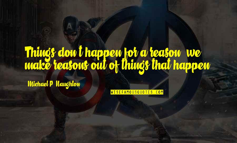 Cheneviere Couture Quotes By Michael P. Naughton: Things don't happen for a reason, we make Cheneviere Couture Quotes By Michael P. Naughton: Things don't happen for a reason, we make