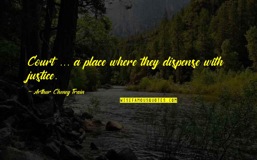 Cheney Quotes By Arthur Cheney Train: Court ... a place where they dispense with