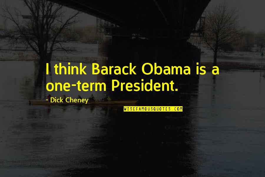 Cheney Quotes By Dick Cheney: I think Barack Obama is a one-term President.