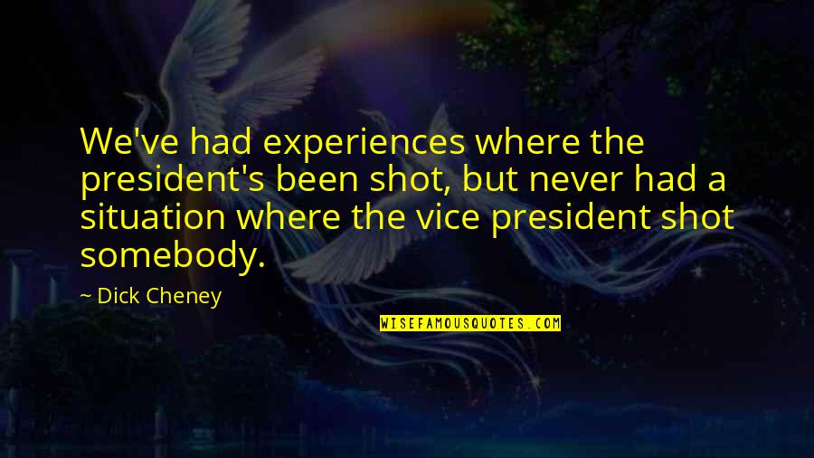 Cheney Quotes By Dick Cheney: We've had experiences where the president's been shot,