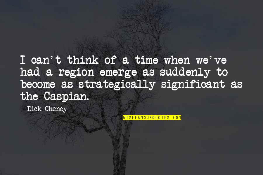 Cheney Quotes By Dick Cheney: I can't think of a time when we've