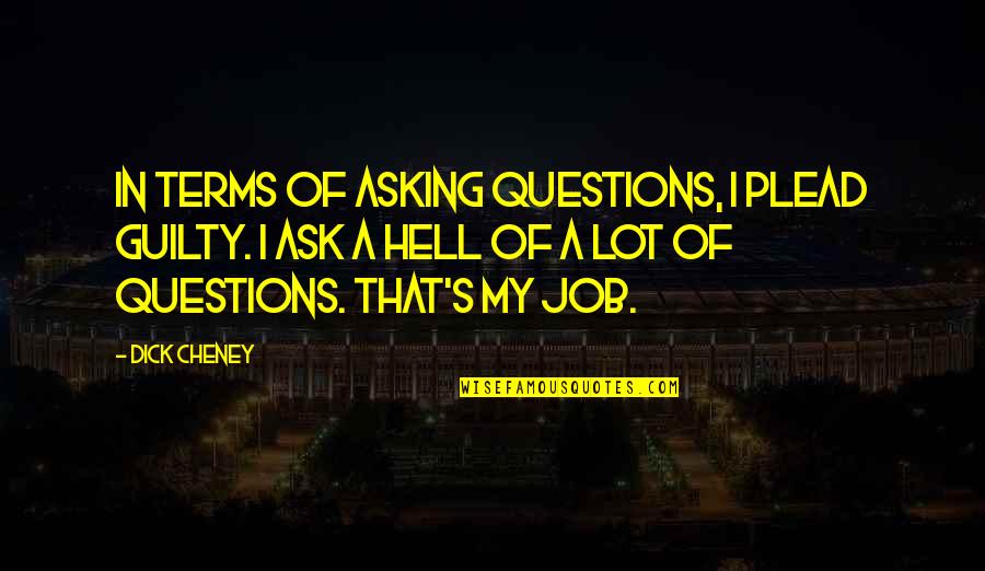 Cheney Quotes By Dick Cheney: In terms of asking questions, I plead guilty.