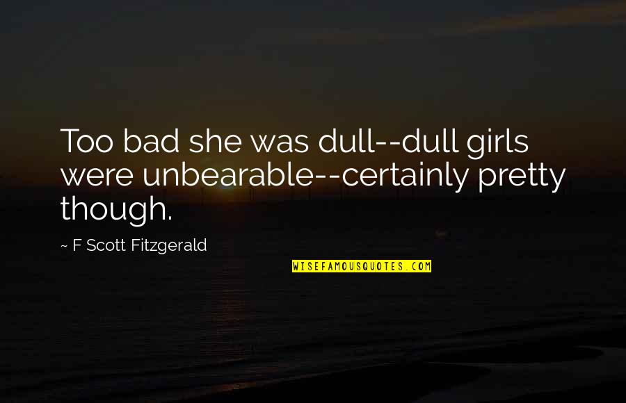 Cheneys Law Quotes By F Scott Fitzgerald: Too bad she was dull--dull girls were unbearable--certainly Cheneys Law Quotes By F Scott Fitzgerald: Too bad she was dull--dull girls were unbearable--certainly