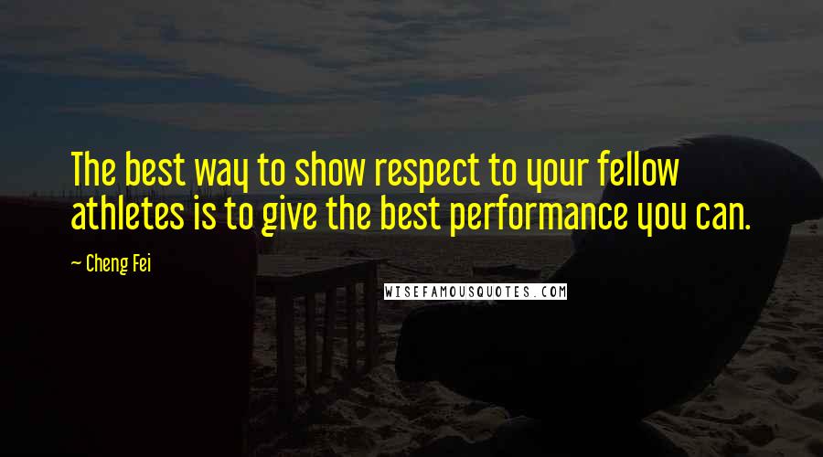 Cheng Fei quotes: The best way to show respect to your fellow athletes is to give the best performance you can.