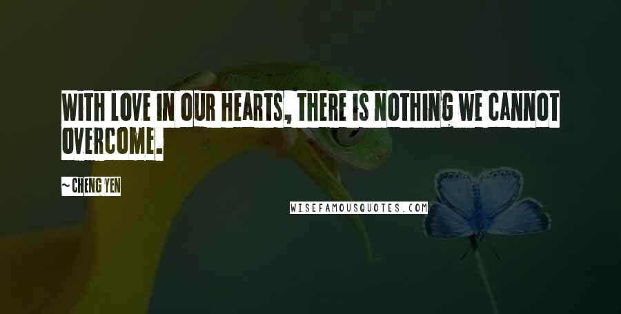 Cheng Yen quotes: With love in our hearts, there is nothing we cannot overcome.