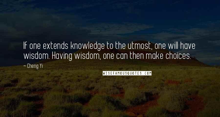 Cheng Yi quotes: If one extends knowledge to the utmost, one will have wisdom. Having wisdom, one can then make choices.