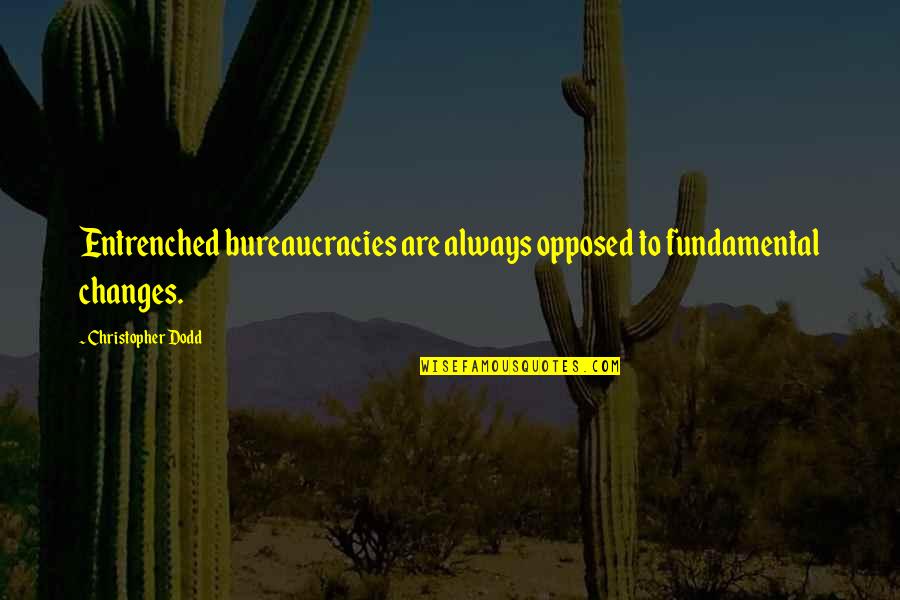 Chengamanad Pincode Quotes By Christopher Dodd: Entrenched bureaucracies are always opposed to fundamental changes. Chengamanad Pincode Quotes By Christopher Dodd: Entrenched bureaucracies are always opposed to fundamental changes.