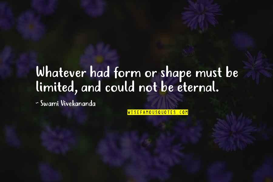 Chengdu Mansfield Quotes By Swami Vivekananda: Whatever had form or shape must be limited, Chengdu Mansfield Quotes By Swami Vivekananda: Whatever had form or shape must be limited,