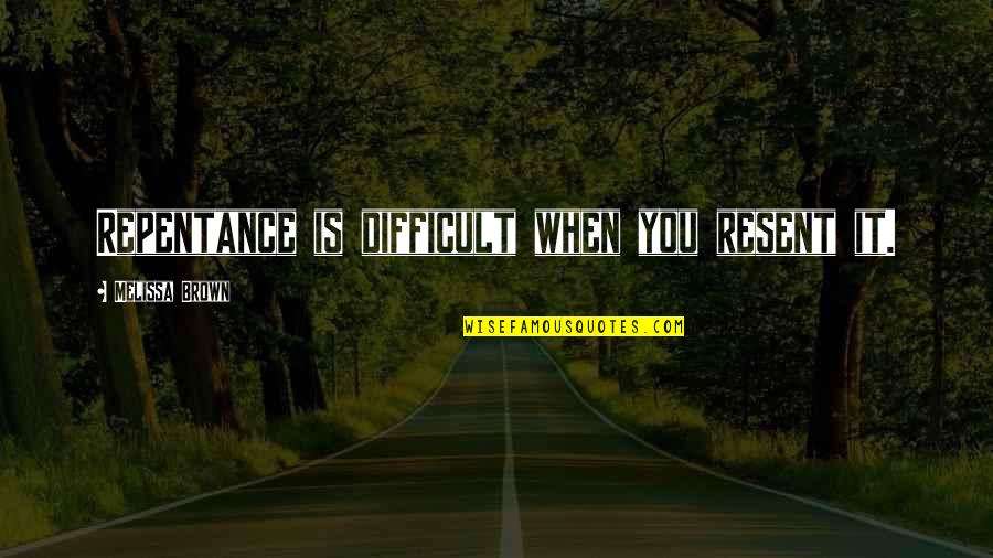 Chengman Quotes By Melissa Brown: Repentance is difficult when you resent it. Chengman Quotes By Melissa Brown: Repentance is difficult when you resent it.