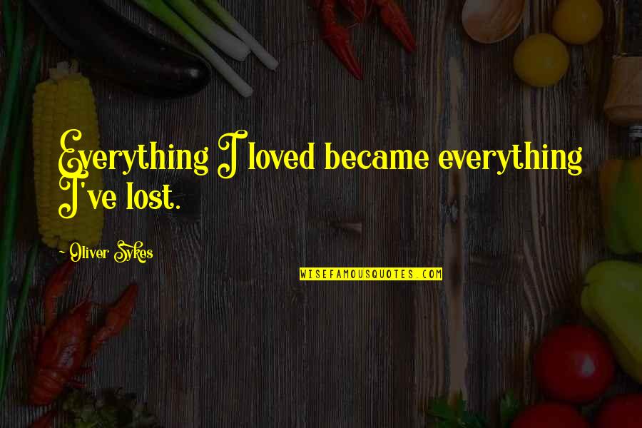 Chenjan Quotes By Oliver Sykes: Everything I loved became everything I've lost.