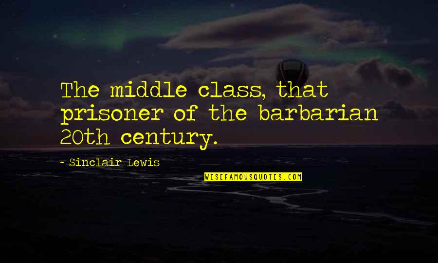 Chenjerai Hove Quotes By Sinclair Lewis: The middle class, that prisoner of the barbarian