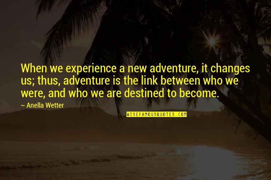Chennai Flood Quotes By Anella Wetter: When we experience a new adventure, it changes