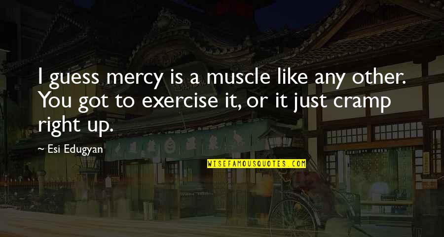 Chenrezig Thangka Quotes By Esi Edugyan: I guess mercy is a muscle like any Chenrezig Thangka Quotes By Esi Edugyan: I guess mercy is a muscle like any