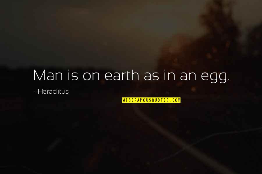Chenuis Quotes By Heraclitus: Man is on earth as in an egg.